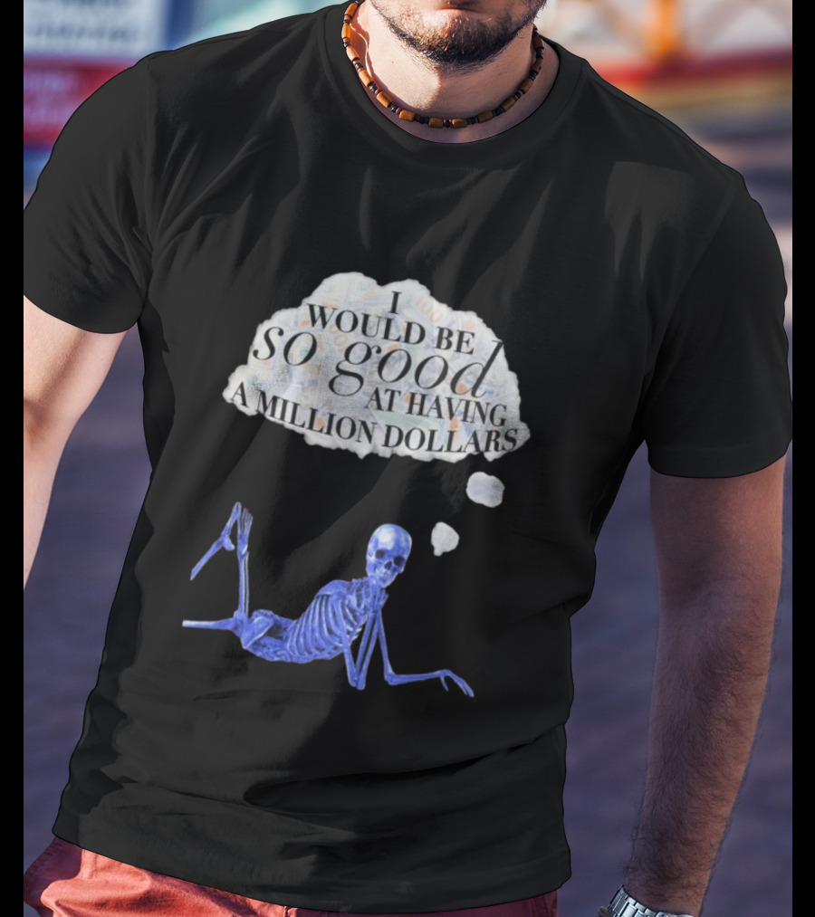 I Would Be So Good At Having A Million Dollars Skeleton Humor T-Shirt