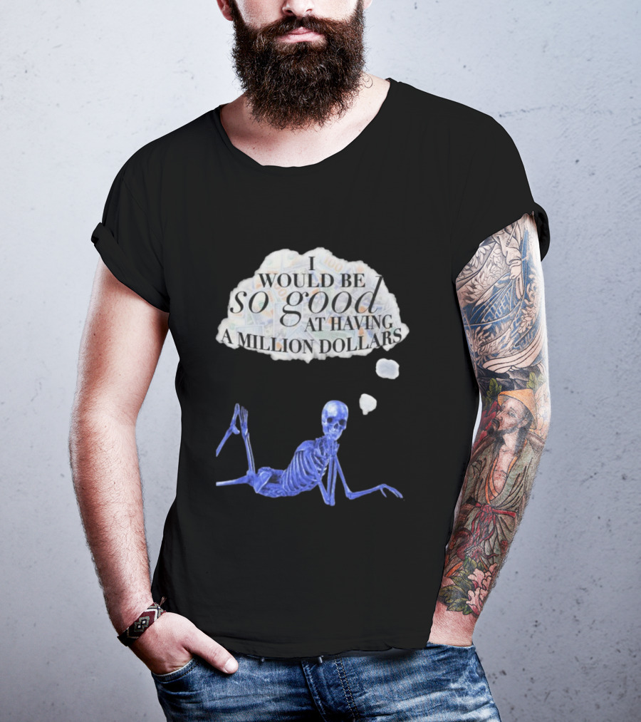 I Would Be So Good At Having A Million Dollars Skeleton Humor T-Shirt