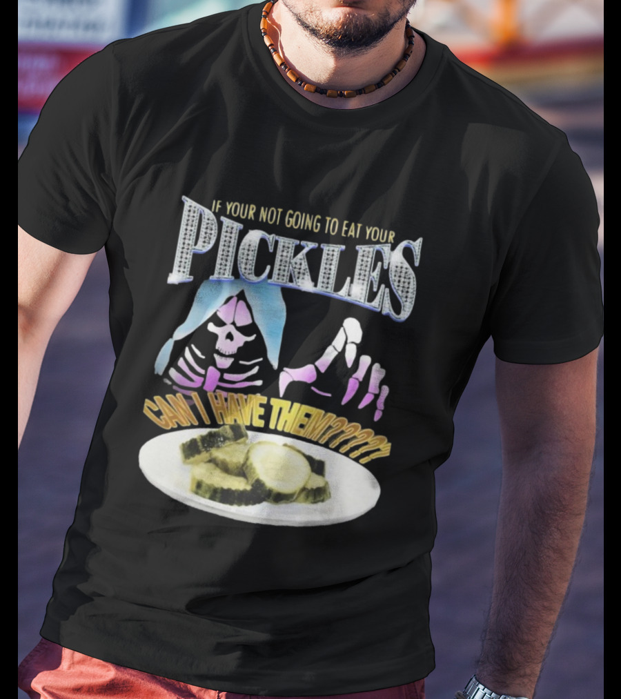 IF YOUR NOT GOING TO EAT YOUR PICKLES CAN I HAVE THEM SKELETON HANDS AND PICKLE PLATE T-Shirt
