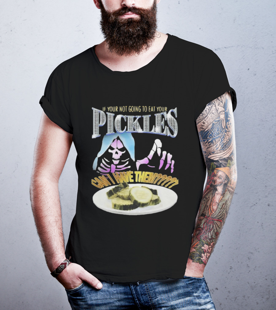 IF YOUR NOT GOING TO EAT YOUR PICKLES CAN I HAVE THEM SKELETON HANDS AND PICKLE PLATE T-Shirt