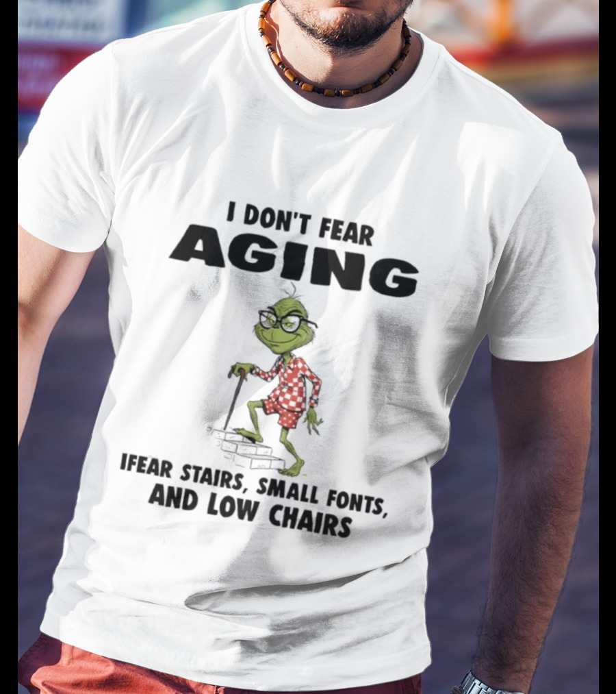 Grinch I Don’t Fear Aging I Fear Stairs Small Fonts And Low Chairs T-Shirt