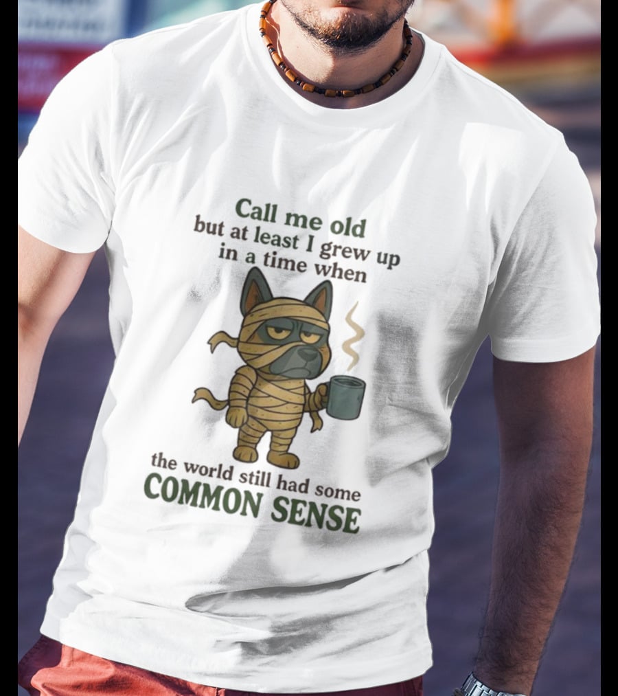 Call Me Old But At Least I Grew Up In A Time When The World Still Had Some Common Sense Dog Mummy With Coffee Cup T-Shirt