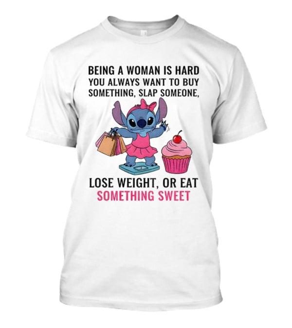 Stitch Being A Woman Is Hard You Always Want To Buy Something Slap Someone Lose Weight Or Eat Something Sweet T-Shirt