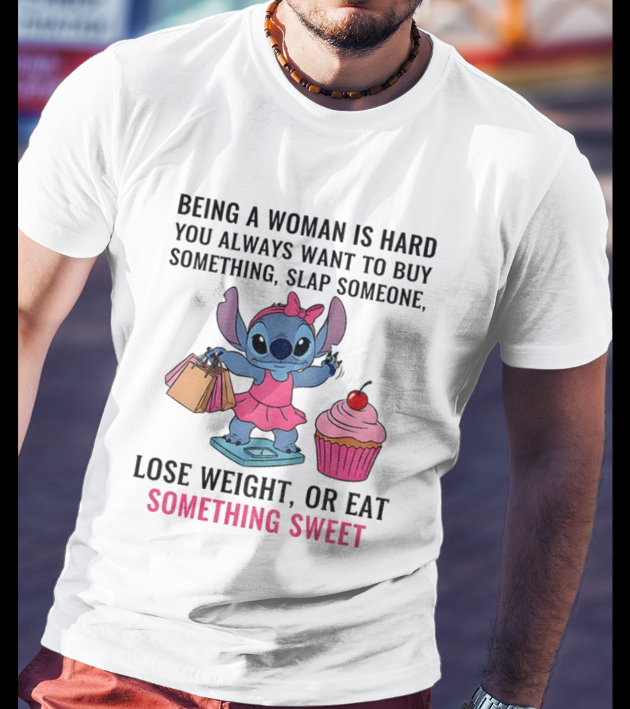 Stitch Being A Woman Is Hard You Always Want To Buy Something Slap Someone Lose Weight Or Eat Something Sweet T-Shirt