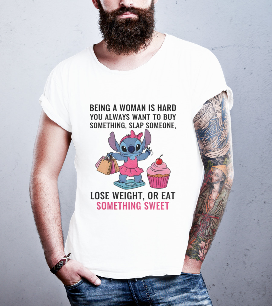 Stitch Being A Woman Is Hard You Always Want To Buy Something Slap Someone Lose Weight Or Eat Something Sweet T-Shirt
