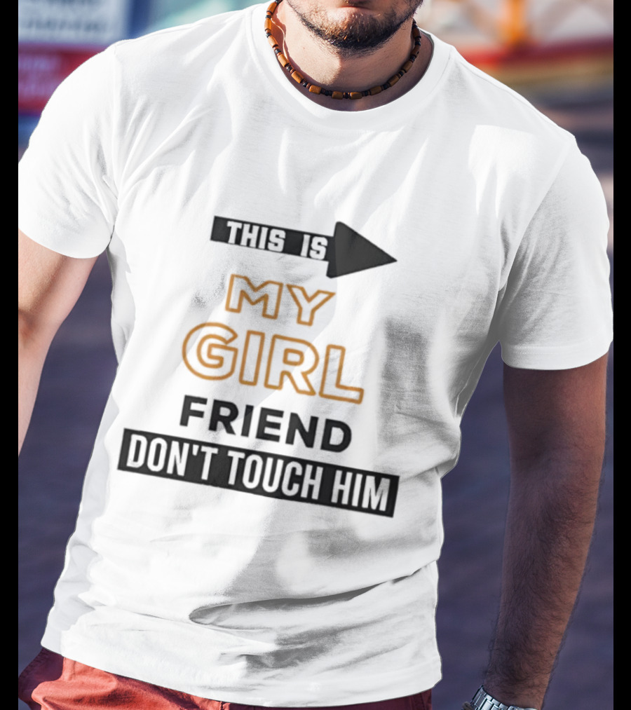 This Is My Girlfriend Friend Don't Touch Him T-Shirt