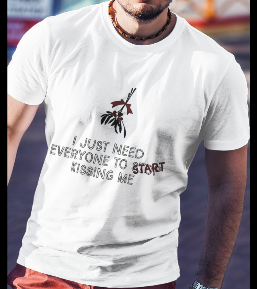 I Just Need Everyone To Start Kissing Me Mistletoe Holiday Humor T-Shirt