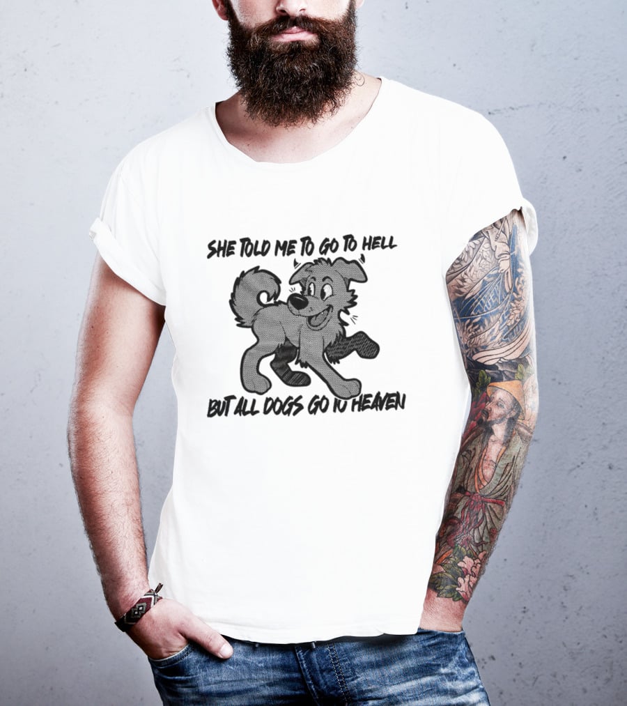 She Told Me To Go To Hell But All Dogs Go To Heaven T-Shirt
