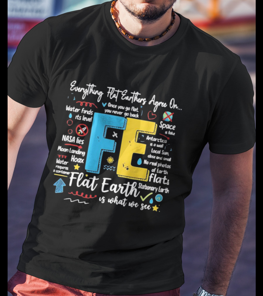 Everything Flat Earthers Agree On Water Finds Its Level Flat Earth T-Shirt