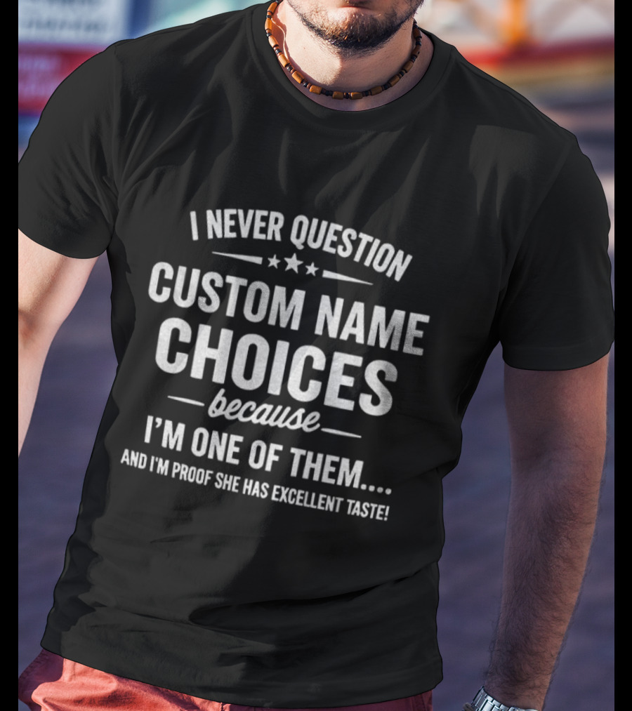 I Never Question Custom Name Choices I'm Proof She Has Excellent Taste T-Shirt
