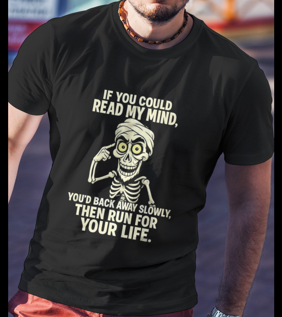 If You Could Read My Mind You’d Back Away Slowly Then Run For Your Life Skeleton T-Shirt