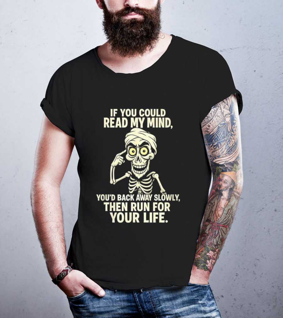 If You Could Read My Mind You’d Back Away Slowly Then Run For Your Life Skeleton T-Shirt