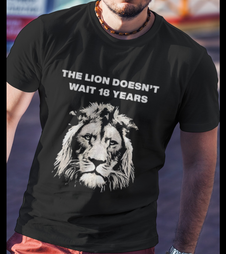 THE LION DOESN'T WAIT 18 YEARS T-Shirt