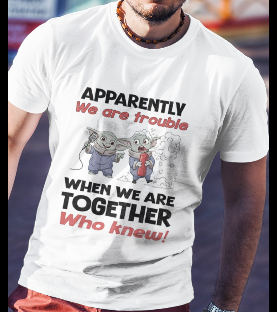 Baby Yoda Apparently We Are Trouble Together Who Knew T-Shirt