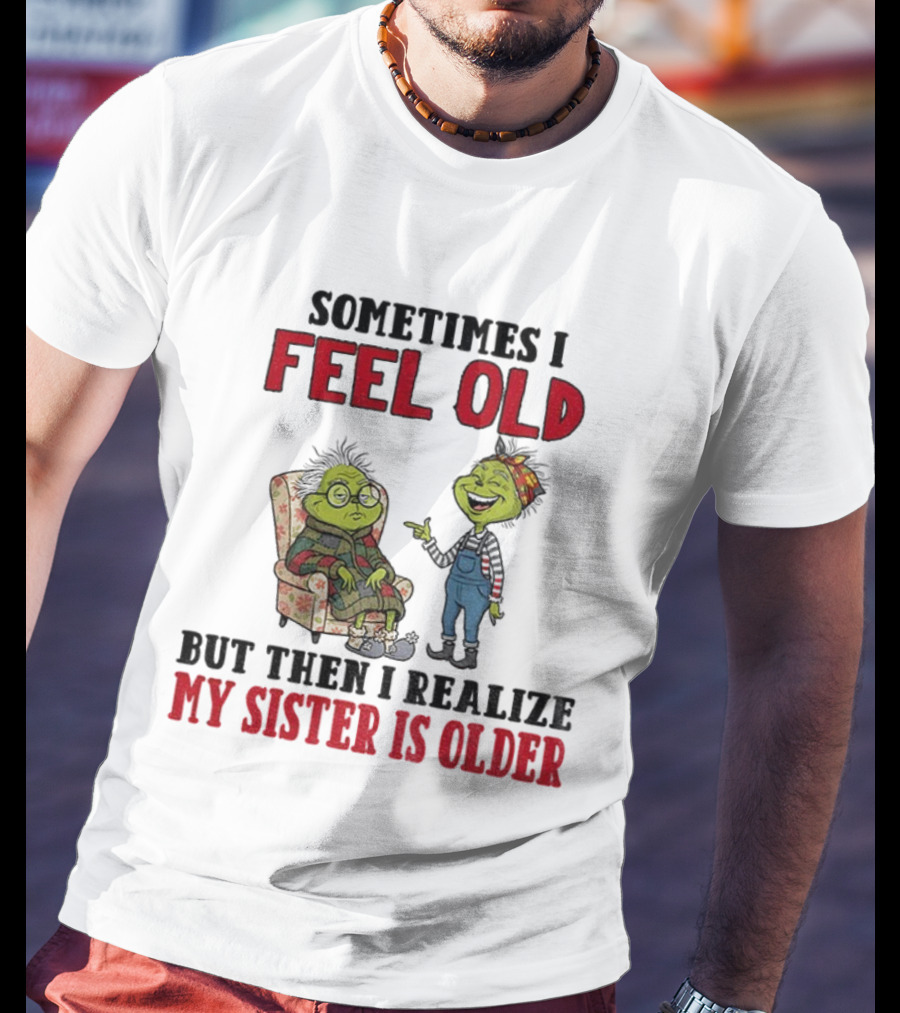 Grinch Sometimes I Feel Old My Sister Is Older Christmas Humor T-Shirt