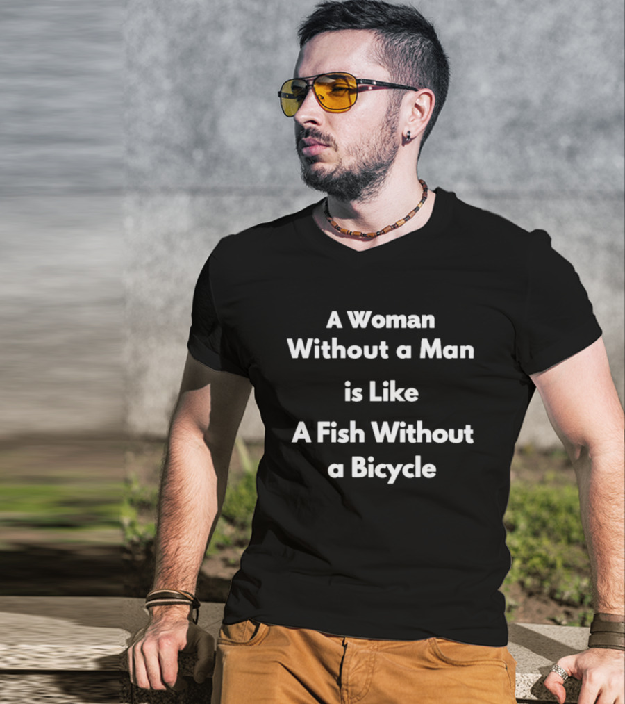 A Woman Without A Man Is Like A Fish Without A Bicycle Feminist Empowerment Phrase T-Shirt