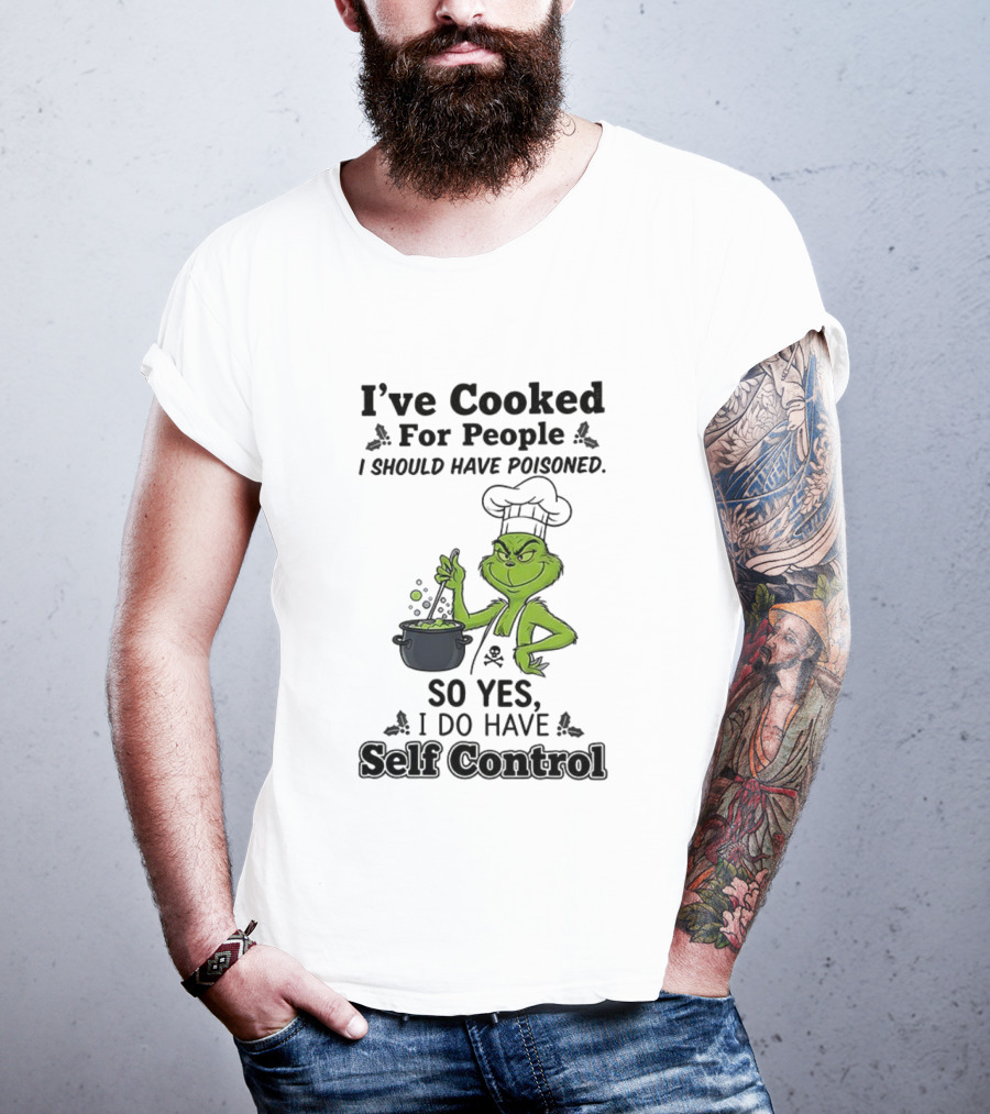 Grinch I've Cooked For People I Should Have Poisoned So Yes I Do Have Self Control T-Shirt