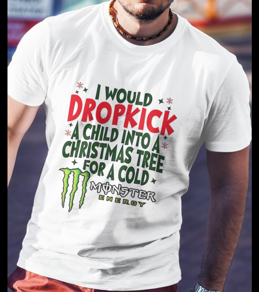 I Would Dropkick A Child Into A Christmas Tree For A Cold Monster Energy T-Shirt