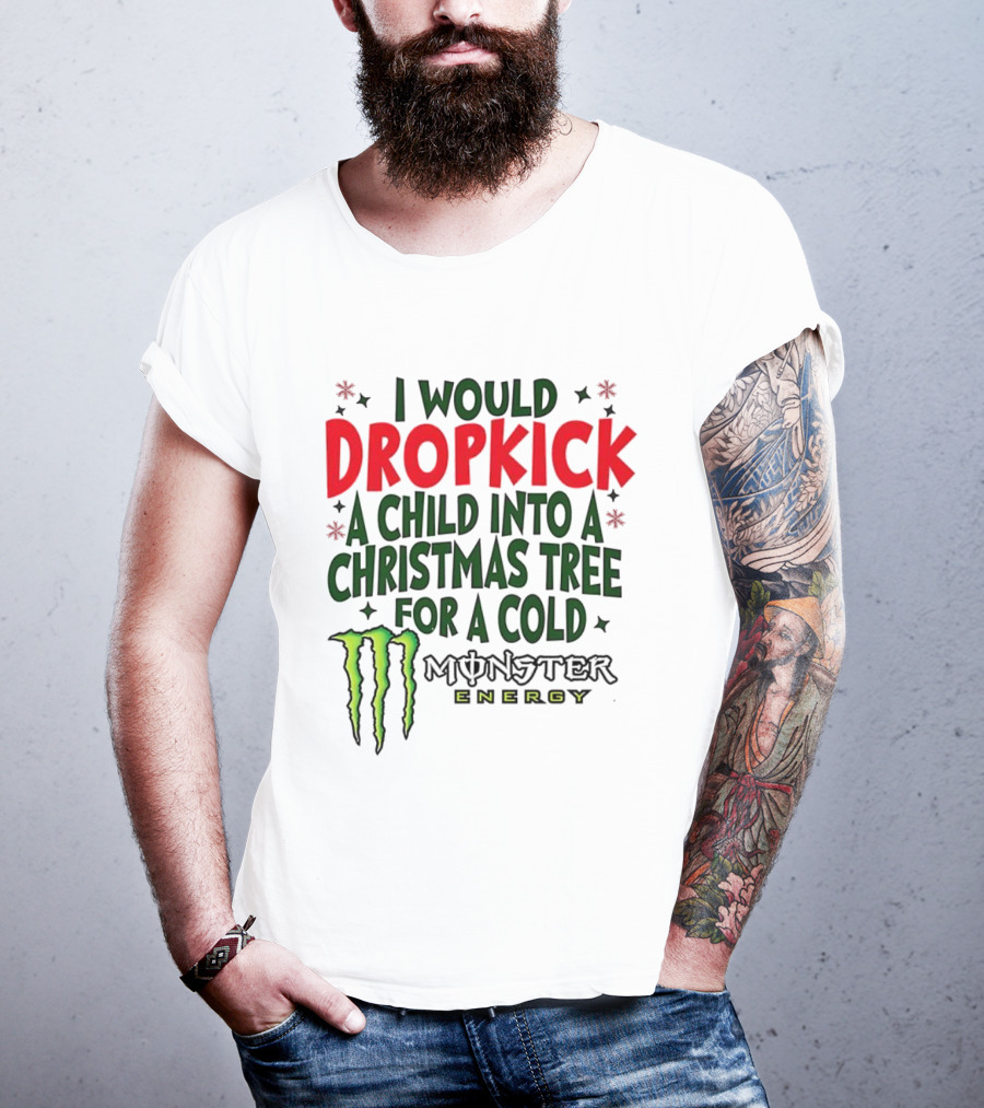 I Would Dropkick A Child Into A Christmas Tree For A Cold Monster Energy T-Shirt