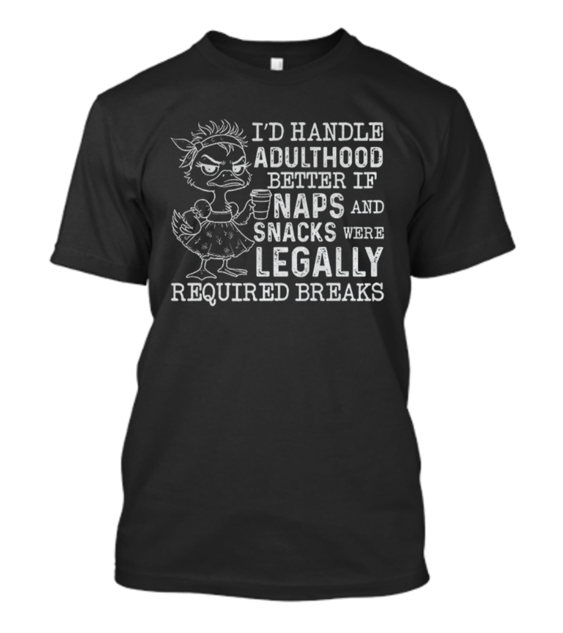 I'd Handle Adulthood Better If Naps And Snacks Were Legally Required Breaks Duck T-Shirt