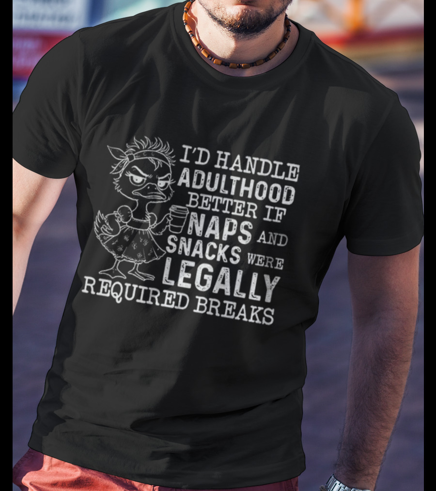 I'd Handle Adulthood Better If Naps And Snacks Were Legally Required Breaks Duck T-Shirt
