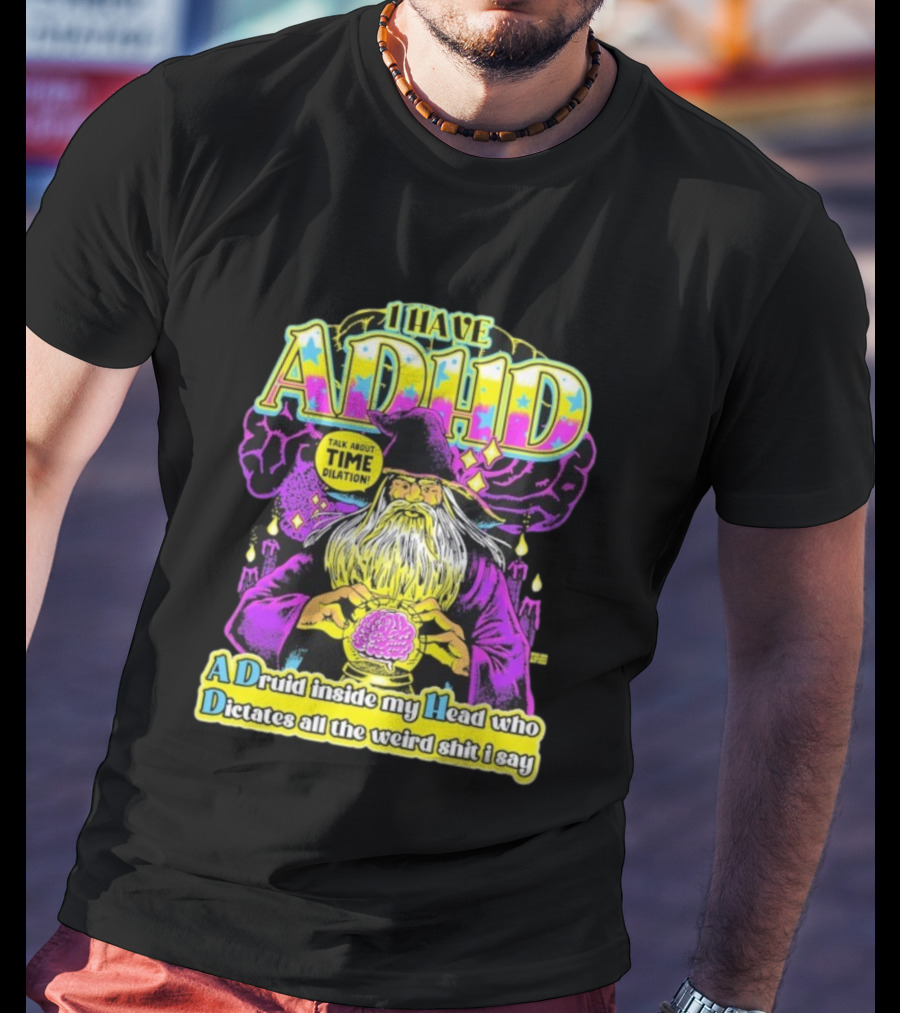 I Have ADHD A Druid Inside My Head Time Dilation Wizard Dictates All The Weird Shit I Say T-Shirt