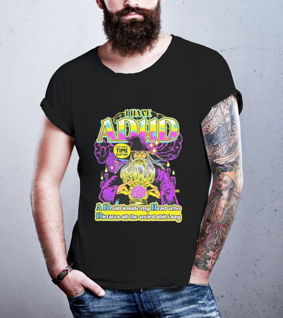 I Have ADHD A Druid Inside My Head Time Dilation Wizard Dictates All The Weird Shit I Say T-Shirt