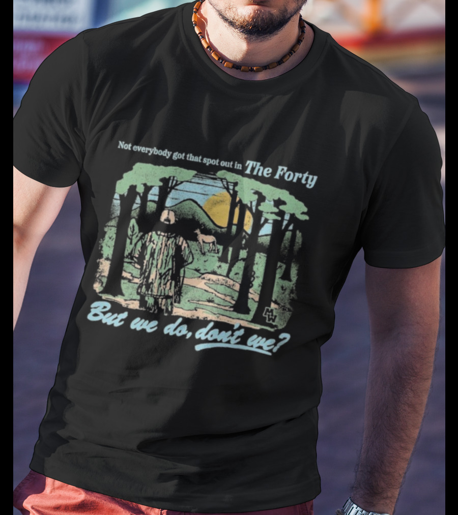 Morgan Wallen Not Everybody Got That Spot Out In The Forty But We Do Don't We T-Shirt