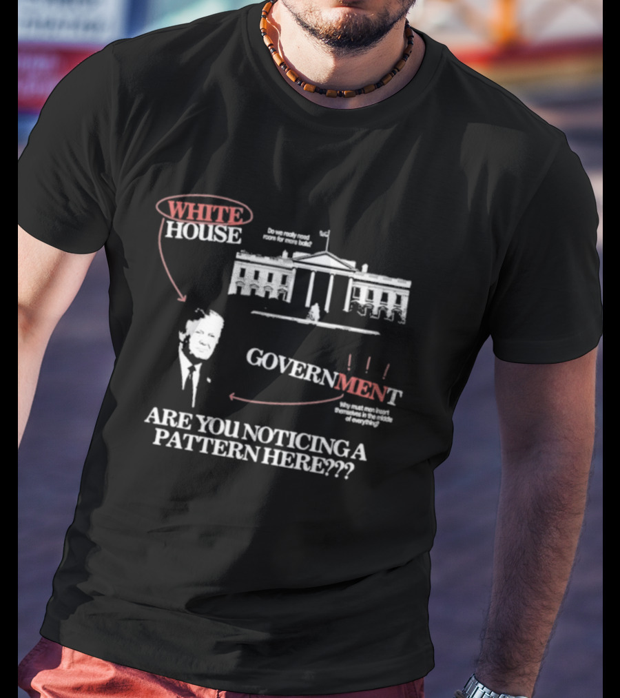 White House Government Are You Noticing A Pattern Here T-Shirt