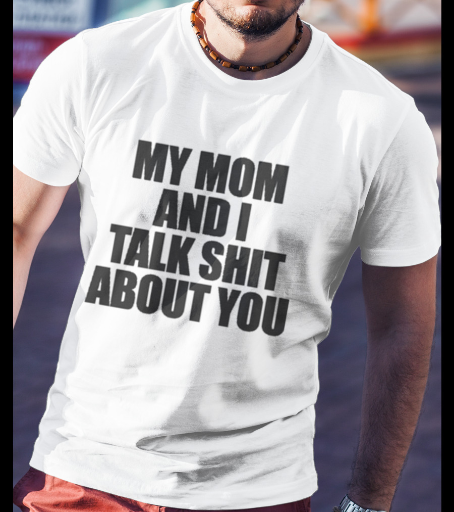 My Mom And I Talk Shit About You Bold Statement T-Shirt