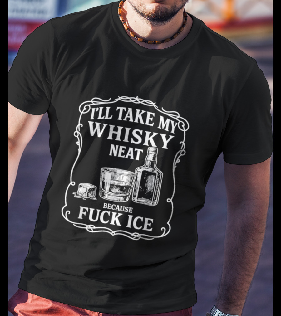 I'll Take My Whisky Neat Because Fuck Ice Bottle And Glass T-Shirt