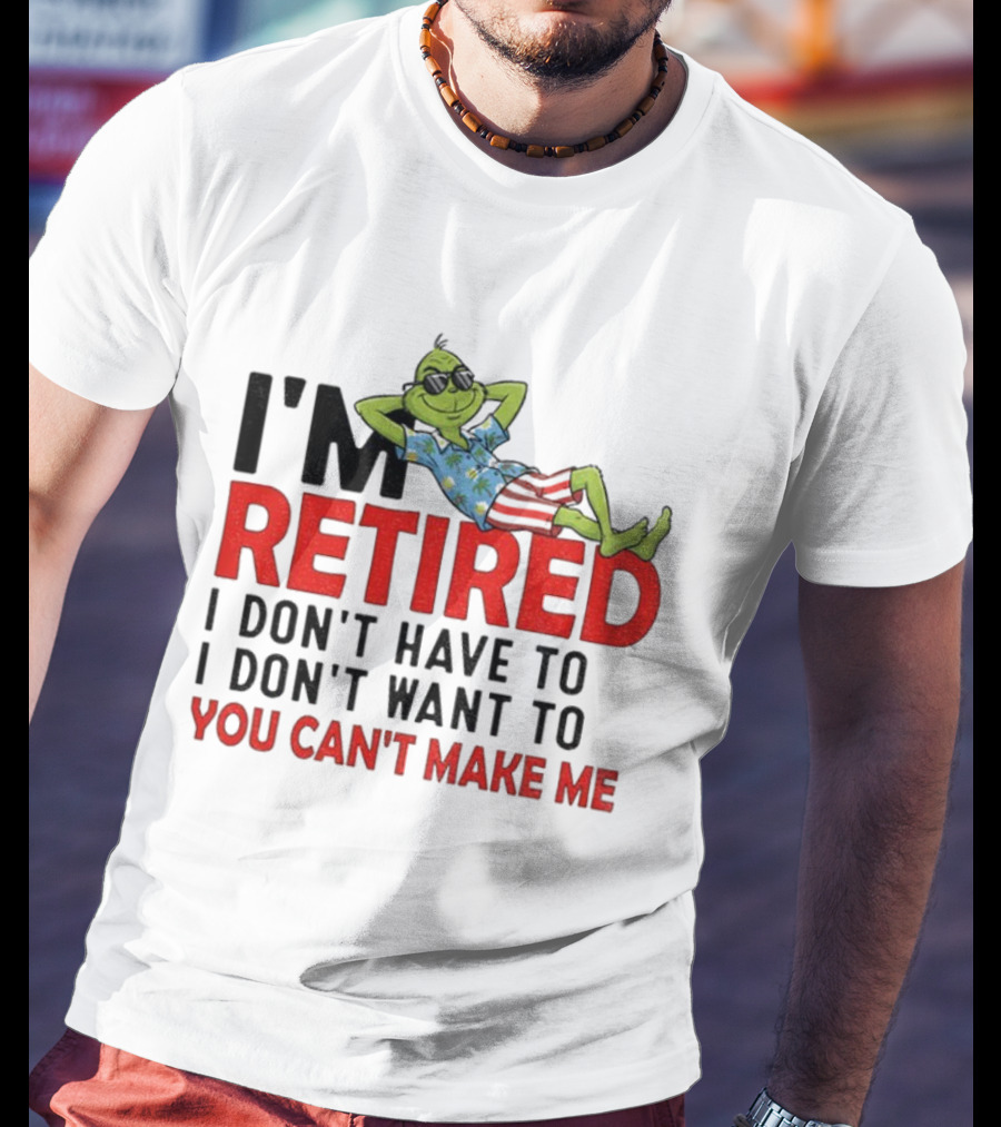 I'm Retired Grinch I Don't Have To I Don't Want To You Can't Make Me Christmas T-Shirt
