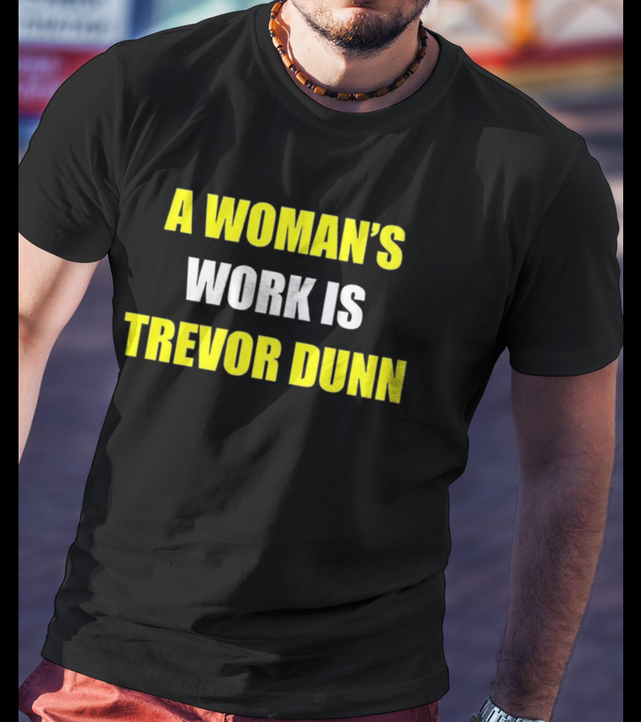 A Woman's Work Is Trevor Dunn T-Shirt