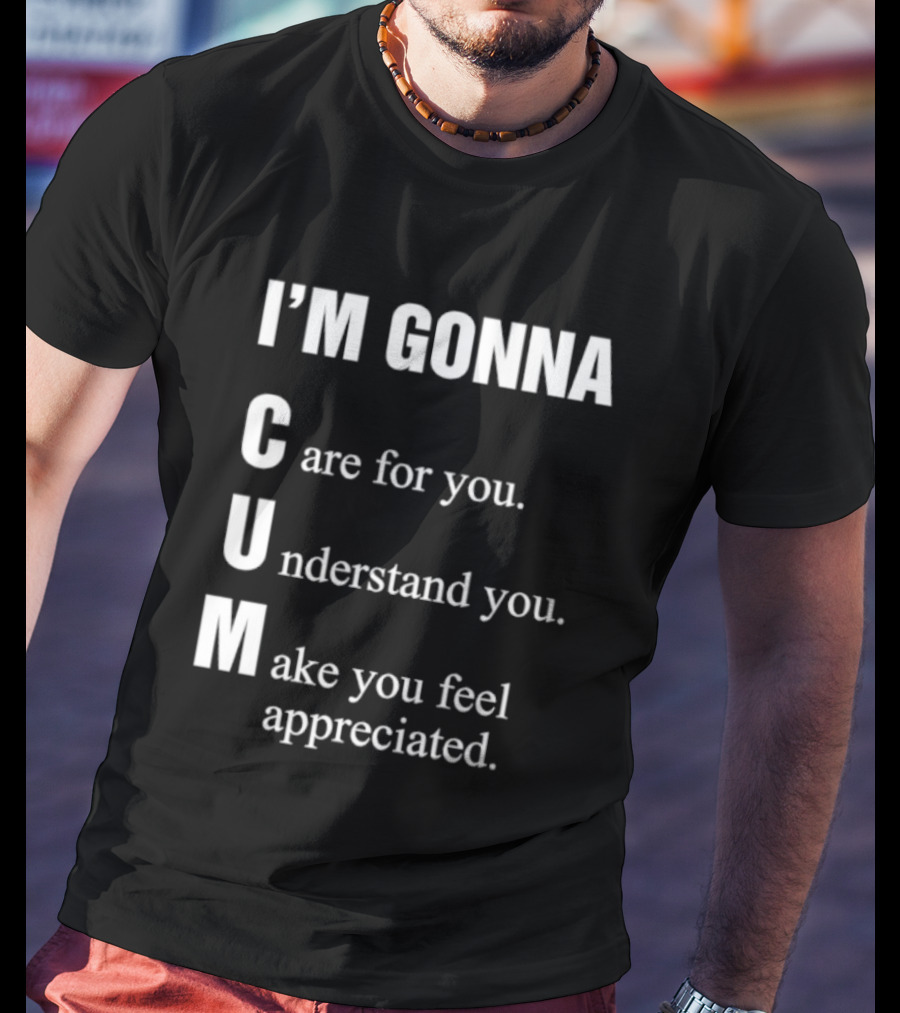 I'm Gonna Care For You Understand You Make You Feel Appreciated T-Shirt