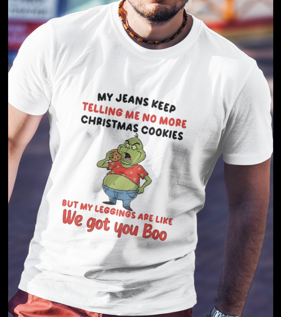 Grinch My Jeans Keep Telling Me No More Christmas Cookies But My S Are Like We Got You Boo T-Shirt