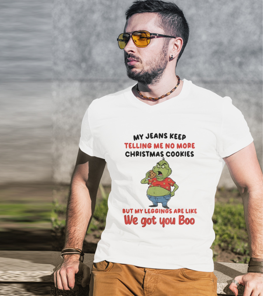 Grinch My Jeans Keep Telling Me No More Christmas Cookies But My S Are Like We Got You Boo T-Shirt