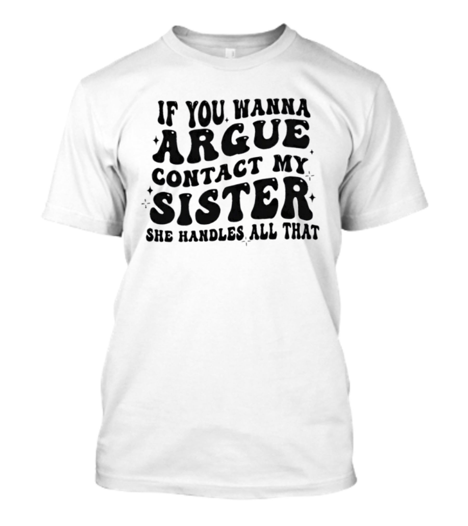 If You Wanna Argue Contact My Sister She Handles All That Fun Quote T-Shirt