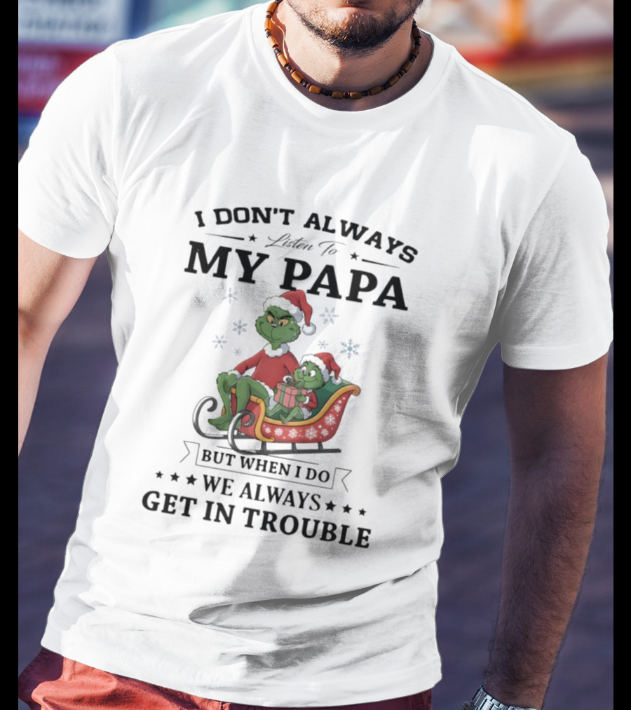 Grinch Christmas I Don’t Always Listen To My Papa Get In Trouble Holiday Fun T-Shirt
