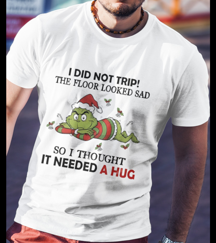 Grinch Santa Hat I Did Not Trip The Floor Looked Sad So I Thought It Needed A Hug Christmas T-Shirt