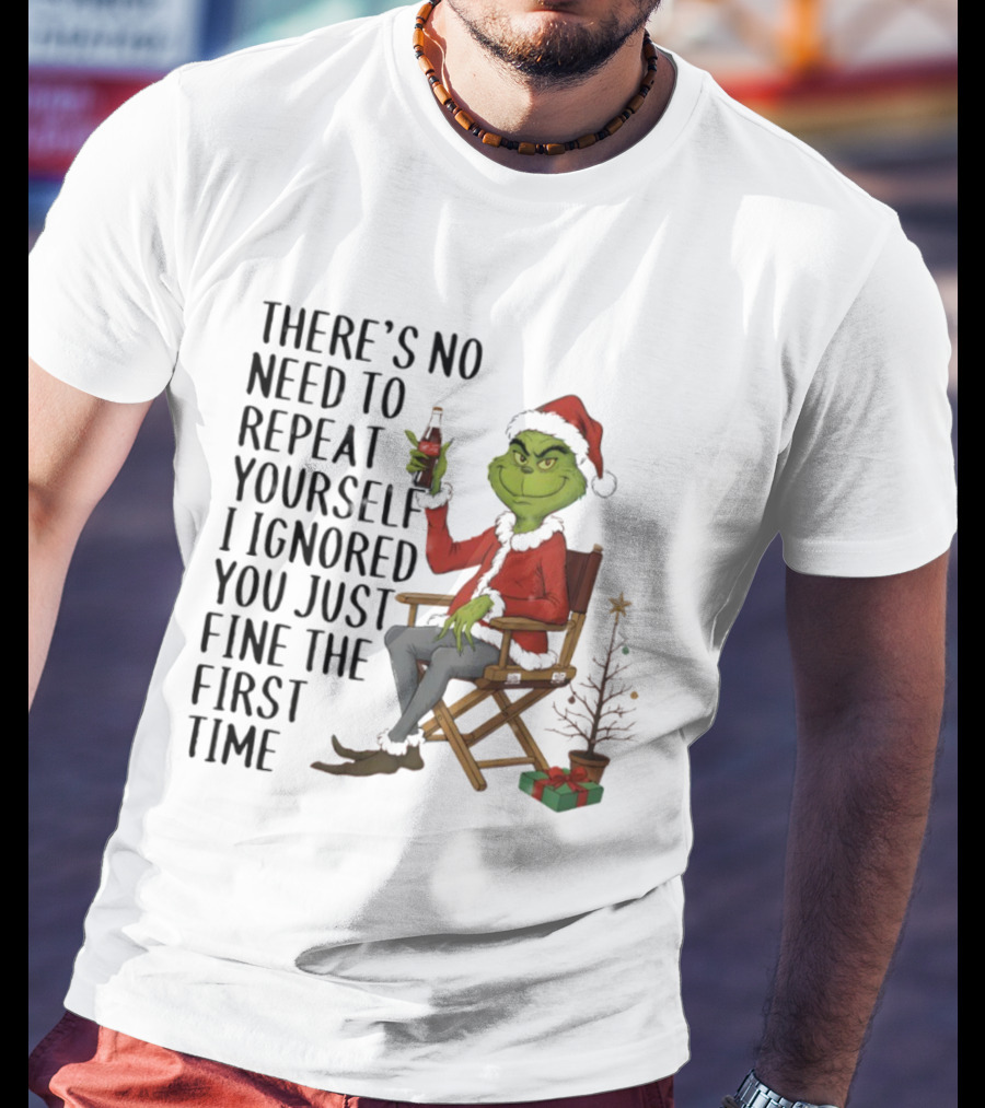 Grinch Santa Hat There's No Need To Repeat Yourself I Ignored You First Time Christmas T-Shirt