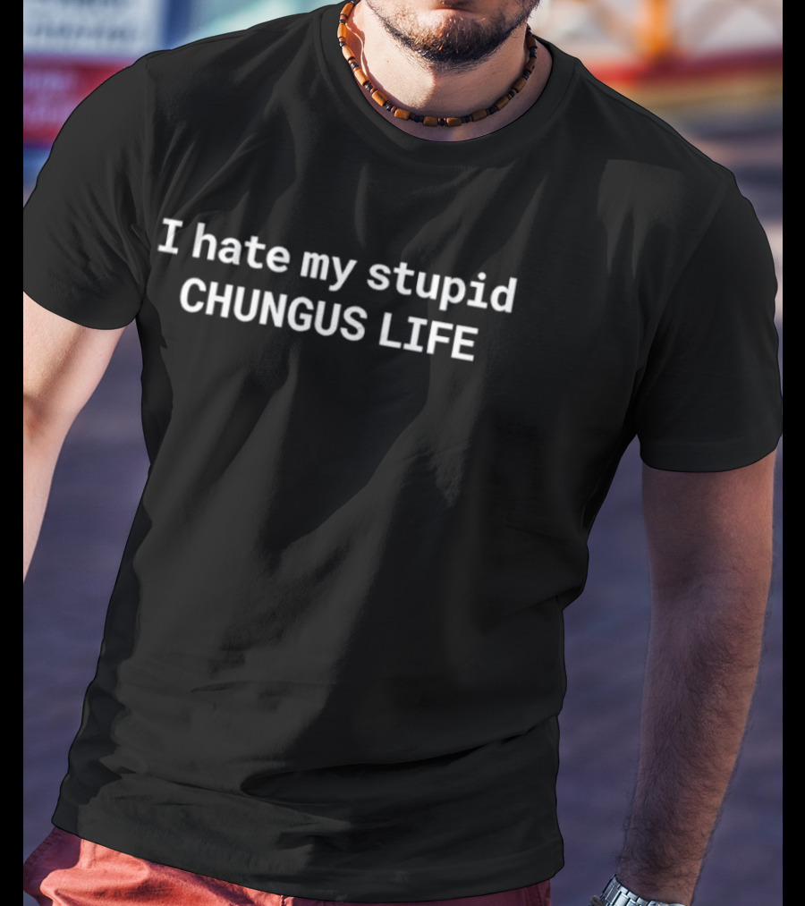 I Hate My Stupid Chungus Life Meme Humor T-Shirt