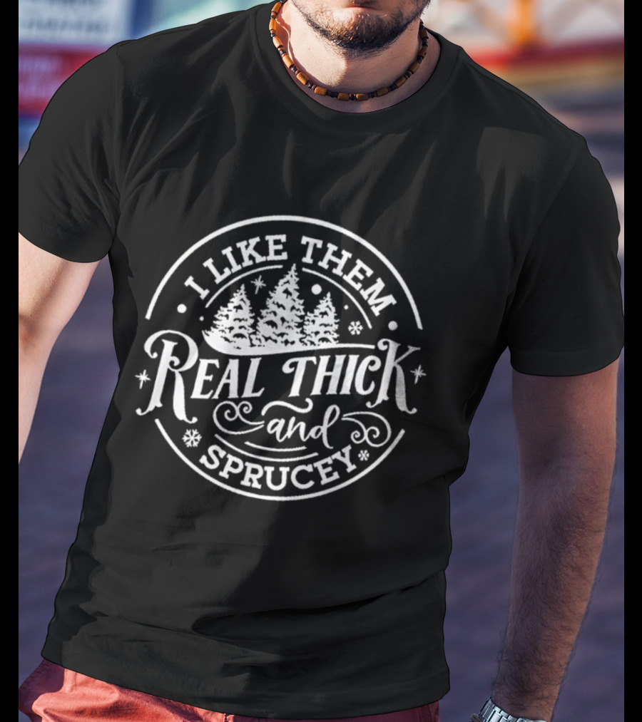 I Like Them Real Thick And Sprucey Funny Christmas Tree Pun T-Shirt
