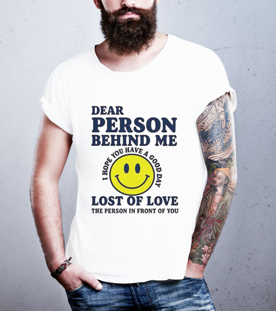 Dear Person Behind Me Lost Of Love Smiley Face I Hope You Have A Good Day The Person In Front Of You T-Shirt