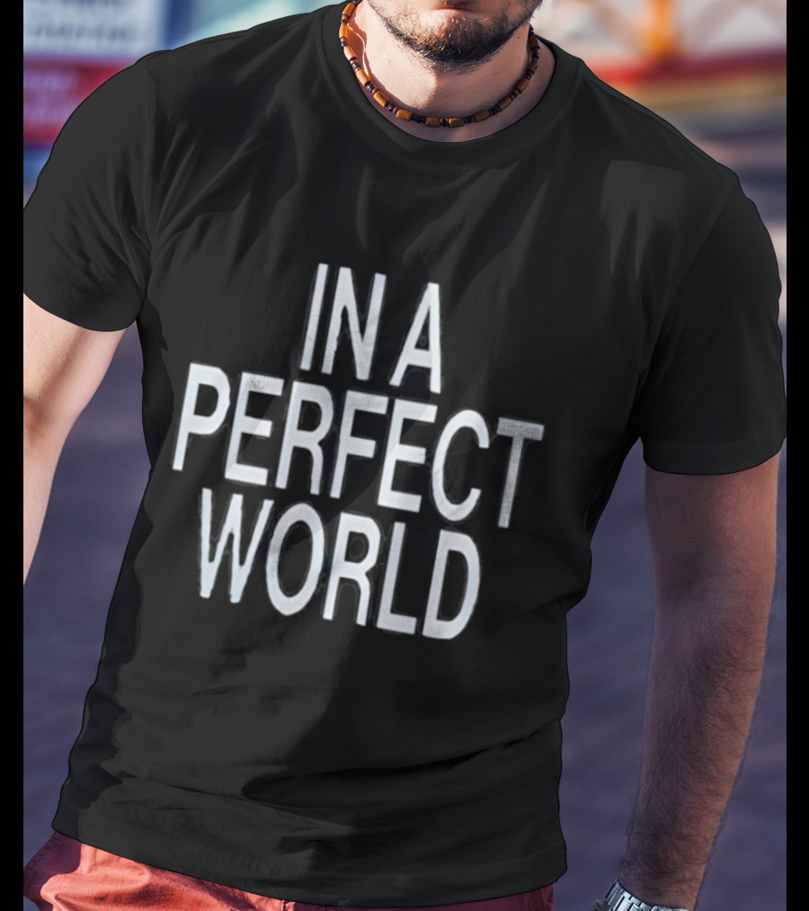 In A Perfect World You Would Be My Girl T-Shirt