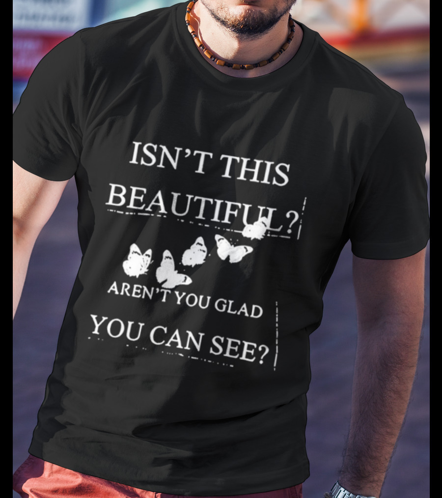 Isn’t This Beautiful Aren’t You Glad You Can See Butterflies T-Shirt