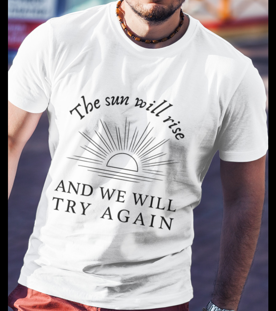 The Sun Will Rise And We Will Try Again Optimistic Sunrise Motivation T-Shirt