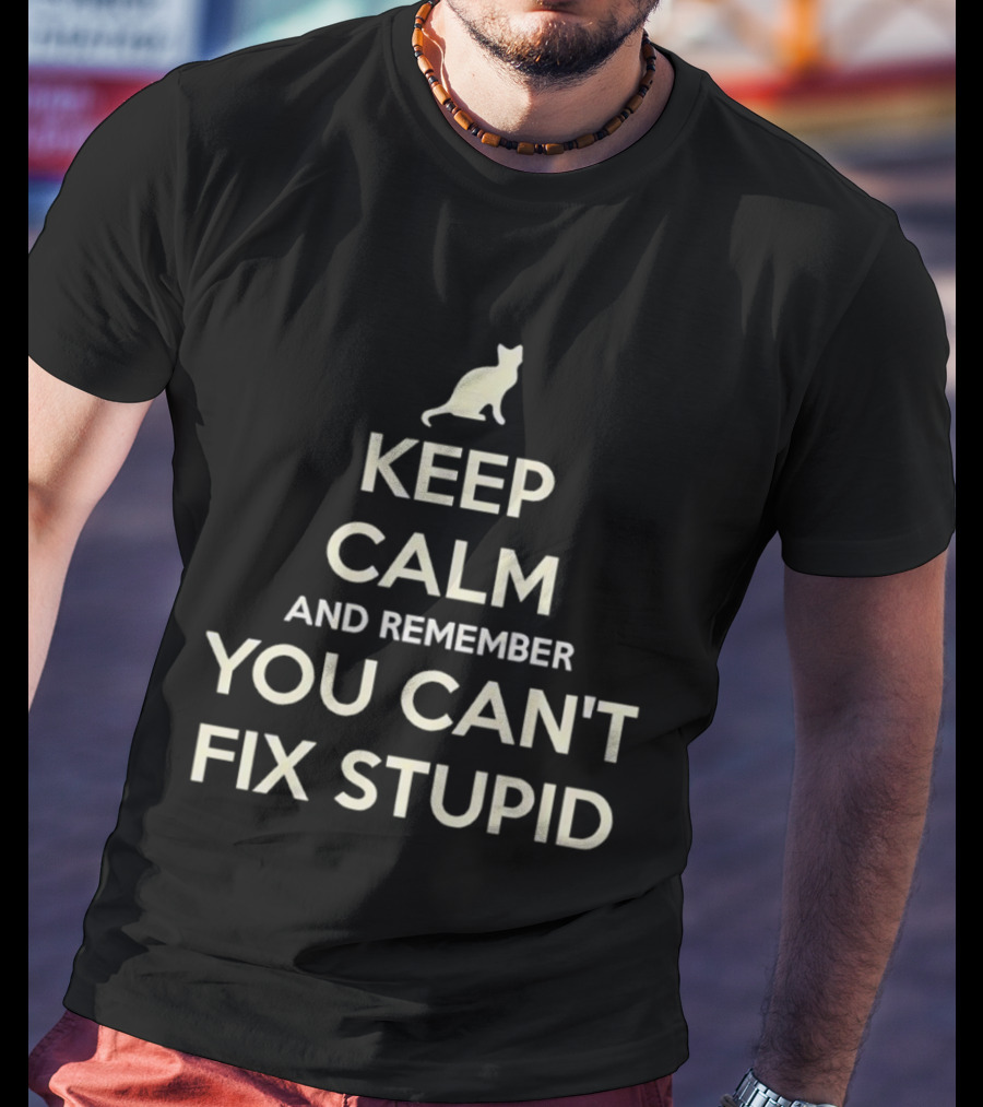 Keep Calm And Remember You Can't Fix Stupid Cat Silhouette T-Shirt