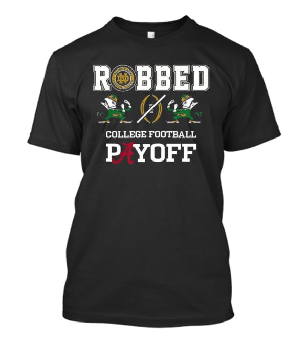 Notre Dame Fighting Irish Alabama Crimson Tide Robbed College Football Playoff T-Shirt