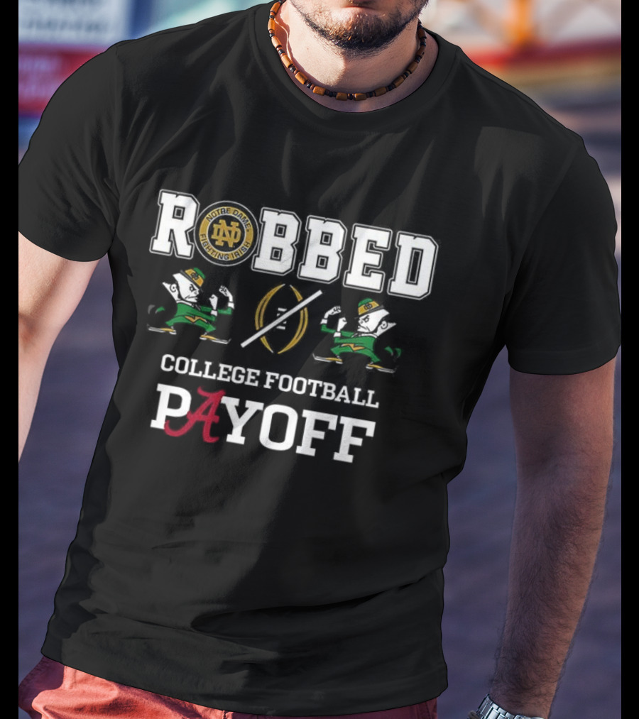 Notre Dame Fighting Irish Alabama Crimson Tide Robbed College Football Playoff T-Shirt