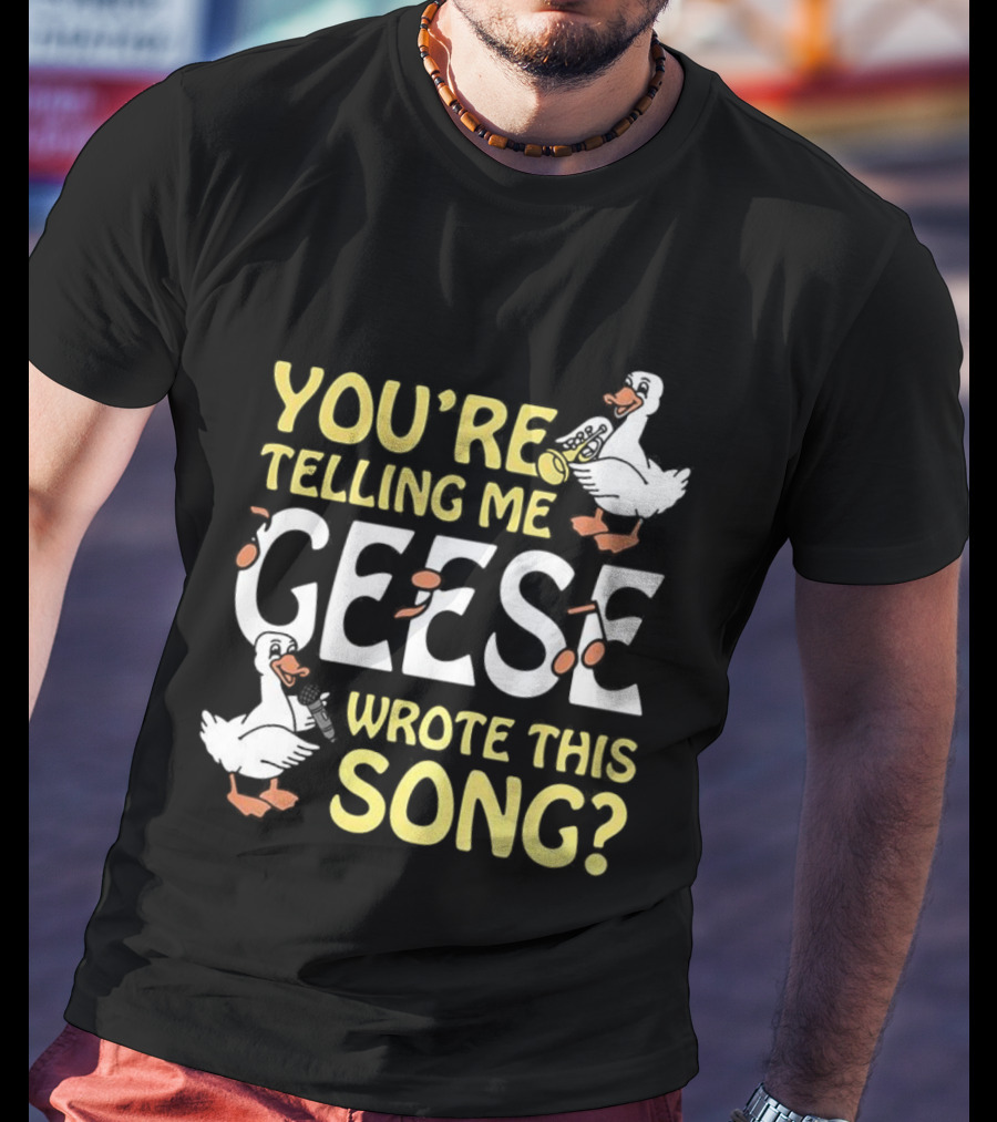 You're Telling Me Geese Wrote This Song Duck T-Shirt